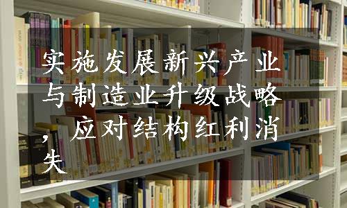 实施发展新兴产业与制造业升级战略，应对结构红利消失
