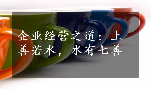 企业经营之道：上善若水，水有七善
