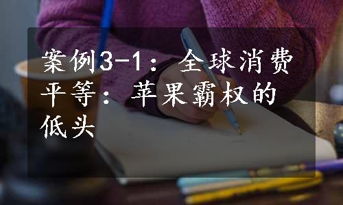 案例3-1：全球消费平等：苹果霸权的低头