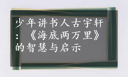 少年讲书人古宇轩：《海底两万里》的智慧与启示