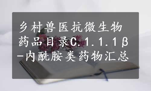 乡村兽医抗微生物药品目录C.1.1.1β-内酰胺类药物汇总