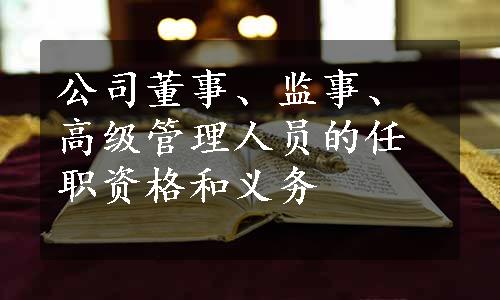 公司董事、监事、高级管理人员的任职资格和义务