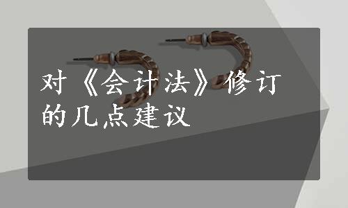 对《会计法》修订的几点建议
