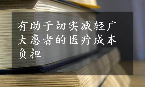 有助于切实减轻广大患者的医疗成本负担