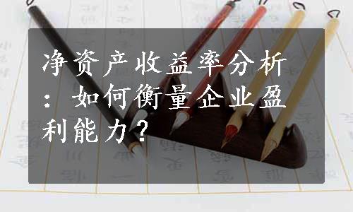 净资产收益率分析：如何衡量企业盈利能力？