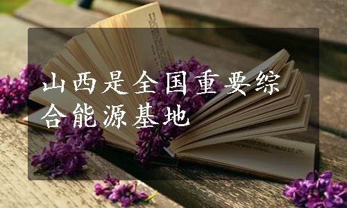 山西是全国重要综合能源基地