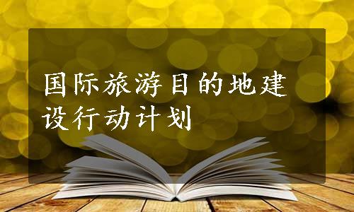 国际旅游目的地建设行动计划