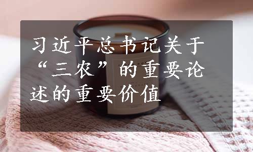 习近平总书记关于“三农”的重要论述的重要价值