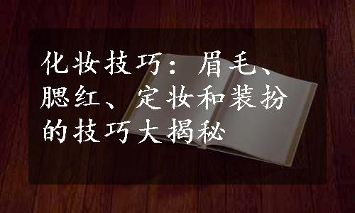 化妆技巧：眉毛、腮红、定妆和装扮的技巧大揭秘