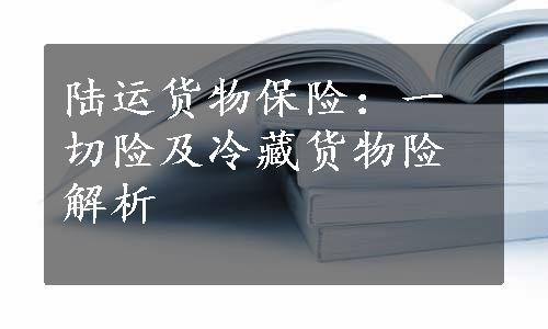 陆运货物保险：一切险及冷藏货物险解析
