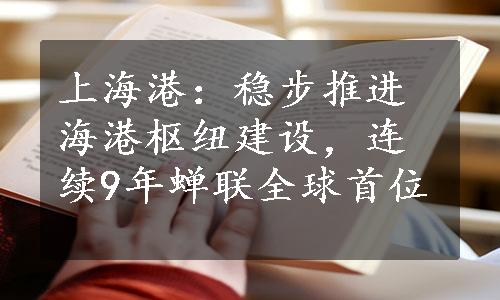 上海港：稳步推进海港枢纽建设，连续9年蝉联全球首位
