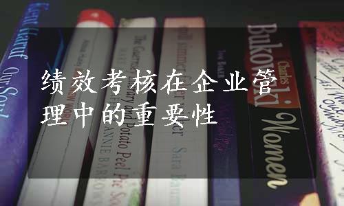 绩效考核在企业管理中的重要性