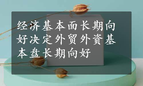 经济基本面长期向好决定外贸外资基本盘长期向好