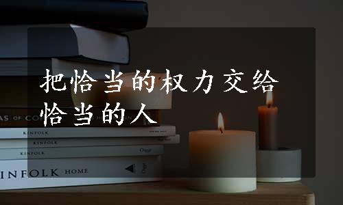 把恰当的权力交给恰当的人