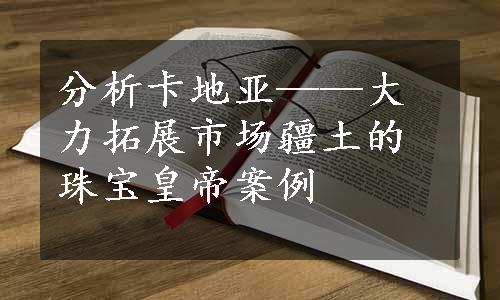 分析卡地亚——大力拓展市场疆土的珠宝皇帝案例