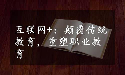 互联网+：颠覆传统教育，重塑职业教育