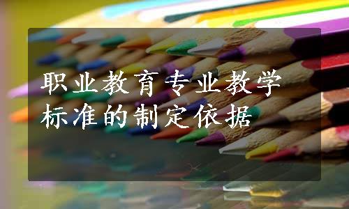 职业教育专业教学标准的制定依据