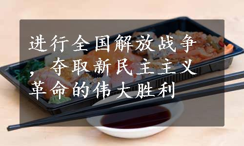 进行全国解放战争，夺取新民主主义革命的伟大胜利