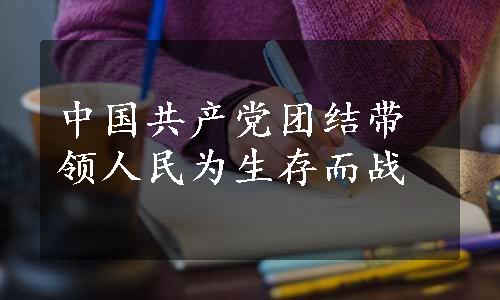 中国共产党团结带领人民为生存而战