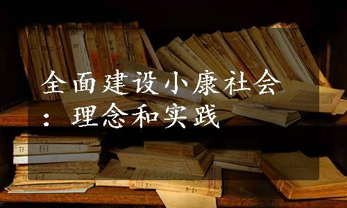 全面建设小康社会：理念和实践