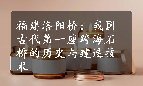 福建洛阳桥：我国古代第一座跨海石桥的历史与建造技术