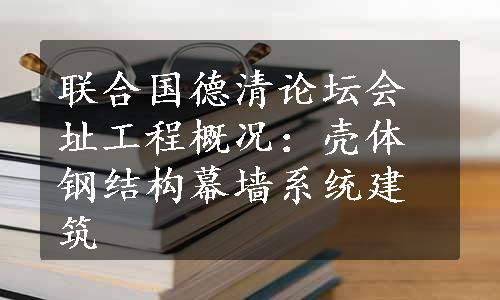 联合国德清论坛会址工程概况：壳体钢结构幕墙系统建筑