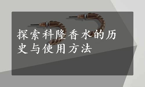 探索科隆香水的历史与使用方法