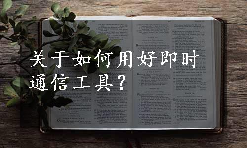 关于如何用好即时通信工具？