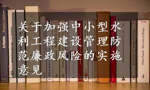 关于加强中小型水利工程建设管理防范廉政风险的实施意见