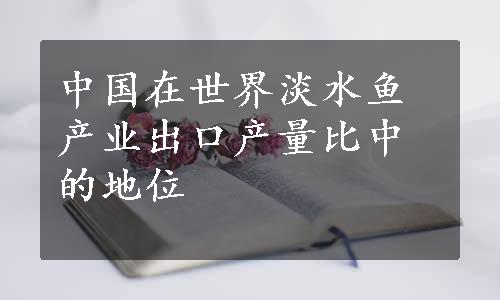 中国在世界淡水鱼产业出口产量比中的地位