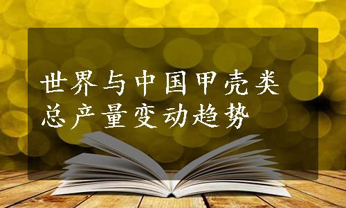 世界与中国甲壳类总产量变动趋势