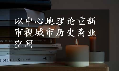 以中心地理论重新审视城市历史商业空间