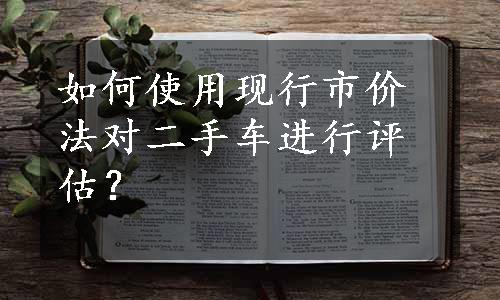 如何使用现行市价法对二手车进行评估？