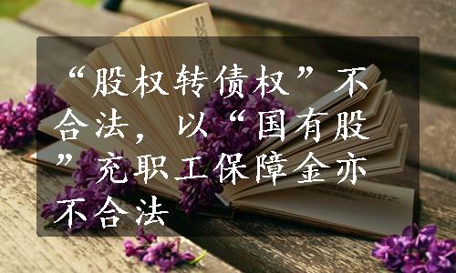 “股权转债权”不合法，以“国有股”充职工保障金亦不合法