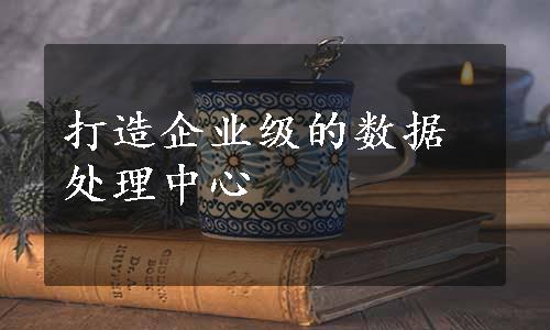 打造企业级的数据处理中心