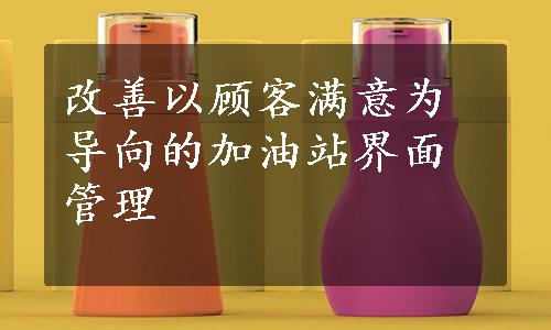 改善以顾客满意为导向的加油站界面管理