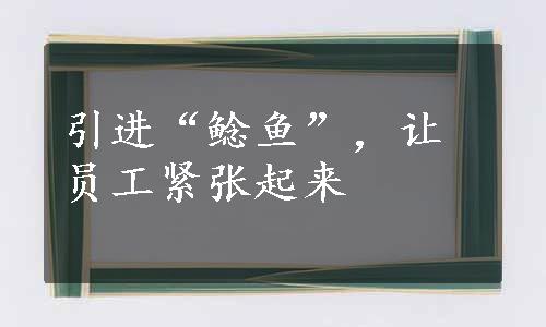 引进“鲶鱼”，让员工紧张起来