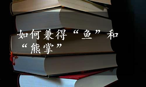 如何兼得“鱼”和“熊掌”