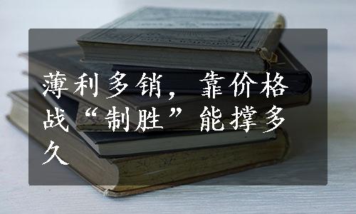 薄利多销，靠价格战“制胜”能撑多久