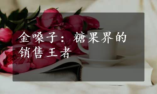 金嗓子：糖果界的销售王者