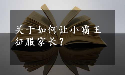 关于如何让小霸王征服家长？