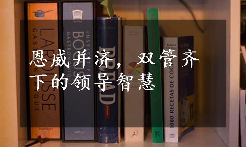 恩威并济，双管齐下的领导智慧