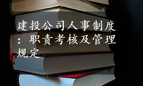 建投公司人事制度：职责考核及管理规定