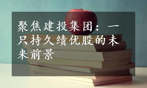 聚焦建投集团：一只持久绩优股的未来前景