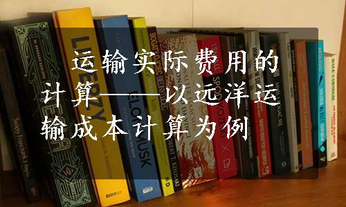 　运输实际费用的计算——以远洋运输成本计算为例