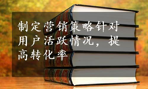 制定营销策略针对用户活跃情况，提高转化率