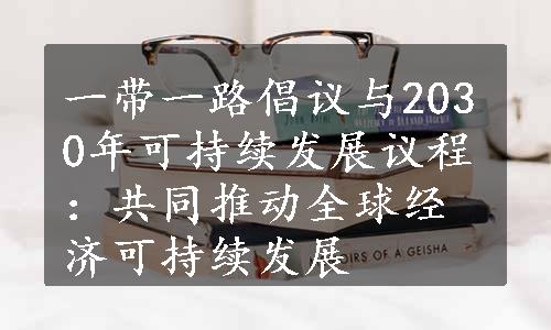 一带一路倡议与2030年可持续发展议程：共同推动全球经济可持续发展
