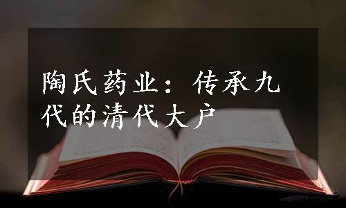 陶氏药业：传承九代的清代大户
