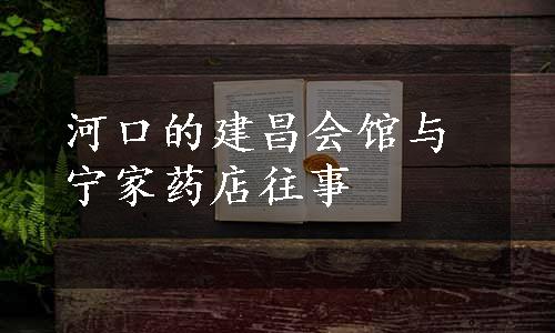河口的建昌会馆与宁家药店往事