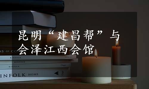 昆明“建昌帮”与会泽江西会馆